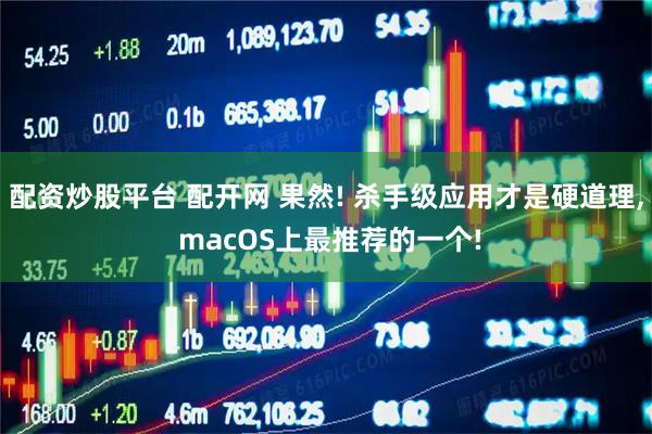 配资炒股平台 配开网 果然! 杀手级应用才是硬道理, macOS上最推荐的一个!