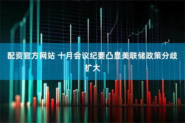 配资官方网站 十月会议纪要凸显美联储政策分歧扩大