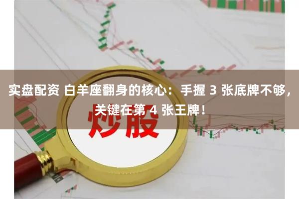 实盘配资 白羊座翻身的核心：手握 3 张底牌不够，关键在第 4 张王牌！