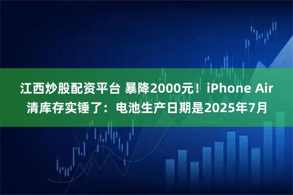 江西炒股配资平台 暴降2000元！iPhone Air清库存实锤了：电池生产日期是2025年7月