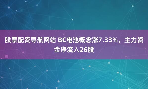 股票配资导航网站 BC电池概念涨7.33%，主力资金净流入26股
