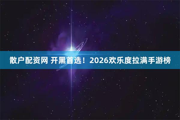 散户配资网 开黑首选！2026欢乐度拉满手游榜