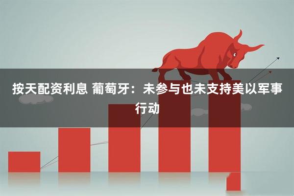 按天配资利息 葡萄牙：未参与也未支持美以军事行动