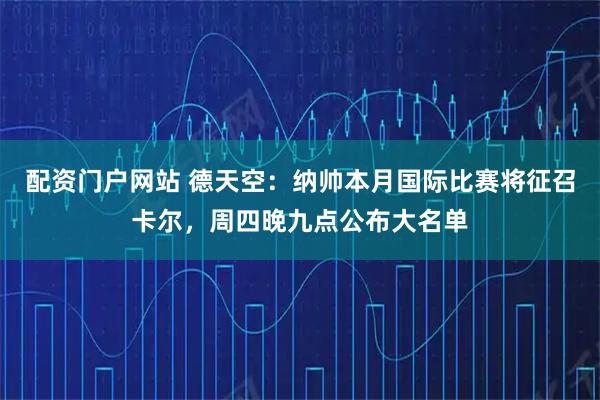 配资门户网站 德天空：纳帅本月国际比赛将征召卡尔，周四晚九点公布大名单