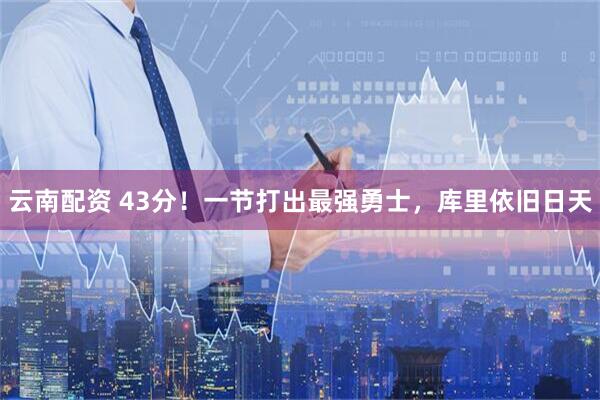 云南配资 43分！一节打出最强勇士，库里依旧日天
